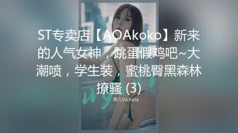 ST专卖店【AOAkoko】新来的人气女神，跳蛋假鸡吧~大潮喷，学生装，蜜桃臀黑森林撩骚 (3)