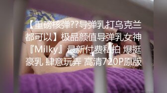 【重磅核弹??导弹乳打乌克兰都可以】极品颜值导弹乳女神『Milky』最新付费私拍 爆挺豪乳 肆意玩弄 高清720P原版