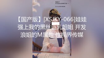 【国产版】[XSJKY-066]娃娃 强上我的黑丝巨乳姐姐 开发浪姐的M属性 性视界传媒