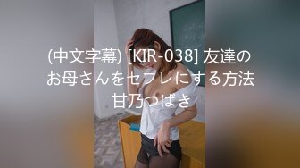 (中文字幕) [KIR-038] 友達のお母さんをセフレにする方法 甘乃つばき