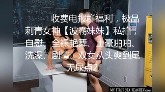 ⚫️⚫️收费电报群福利，极品刺青女神【波霸妹妹】私拍，自慰、全裸艳舞、土豪啪啪、洗澡、剧情、双女从头爽到尾无尿点2