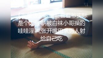 【完整版】眼镜哥看着爷实际是个大骚零,被白袜小哥操的哇哇淫叫,张开嘴巴求男人射给自己吃