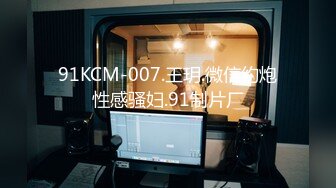 91KCM-007.王玥.微信约炮性感骚妇.91制片厂