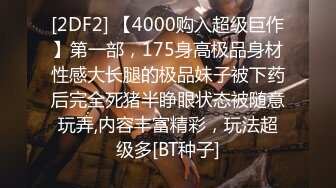 [2DF2] 【4000购入超级巨作】第一部，175身高极品身材性感大长腿的极品妹子被下药后完全死猪半睁眼状态被随意玩弄,内容丰富精彩，玩法超级多[BT种子]