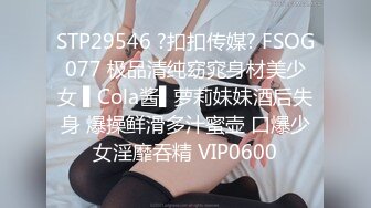 STP29546 ?扣扣传媒? FSOG077 极品清纯窈窕身材美少女 ▌Cola酱▌萝莉妹妹酒后失身 爆操鲜滑多汁蜜壶 口爆少女淫靡吞精 VIP0600