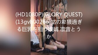 (HD1080P)(GLORY QUEST)(13gvh00266)姑の卑猥過ぎる巨乳を狙う娘婿 凛音とうか