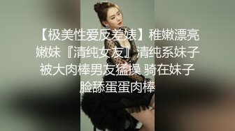 【极美性爱反差婊】稚嫩漂亮嫩妹『清纯女友』清纯系妹子被大肉棒男友猛操 骑在妹子脸舔蛋蛋肉棒