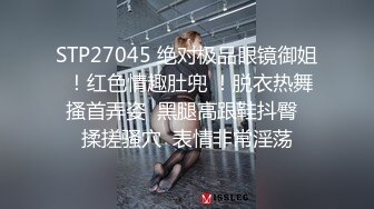 STP27045 绝对极品眼镜御姐 ！红色情趣肚兜 ！脱衣热舞搔首弄姿  黑腿高跟鞋抖臀  揉搓骚穴  表情非常淫荡