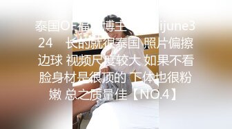 泰国OF福利博主⚡Juniijune324⚡ 长的就很泰国 照片偏擦边球 视频尺度较大 如果不看脸身材是很顶的 下体也很粉嫩 总之质量佳【NO.4】