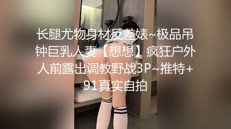 长腿尤物身材反差婊~极品吊钟巨乳人妻【想想】疯狂户外人前露出调教野战3P~推特+91真实自拍