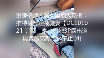 重磅核弹！骚女里的天花板，推特极其淫荡骚妻【DC10102】订阅，蜜穴粉嫩3P露出道具紫薇高潮喷水不止 (4)