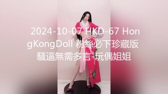  2024-10-07 HKD-67 HongKongDoll 粉絲必下珍藏版 騷逼無需多言-玩偶姐姐