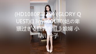 (HD1080P H264)(GLORY QUEST)(13gvh00170)姑の卑猥过ぎる巨乳を狙う娘婿 小早川怜子