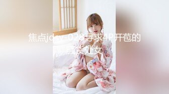 焦点jdsy-028寻求4P开苞的骚货处女