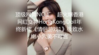 顶级网黄NO.1❤️超火爆香港网红女神HongKongDoll年终新作《情侣游戏1》极致水嫩小穴美不可言