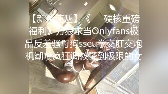 【新片速遞】《❤️硬核重磅福利》万狼求当Onlyfans极品反差骚母狗sseu拳交肛交炮机潮喷疯狂调教骚到极限的女人