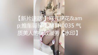 【新片速遞 】麻豆探花&amp;推车哥探花 MTH0035 气质美人的极致服务【水印】