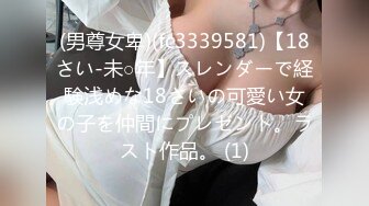 (男尊女卑)(fc3339581)【18さい-未○年】スレンダーで経験浅めな18さいの可愛い女の子を仲間にプレゼント。ラスト作品。 (1)