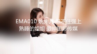 EMA010 姚宛儿 忍不住强上熟睡的姐姐 爱神国际传媒