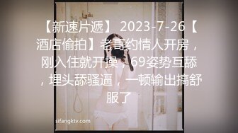 【新速片遞】 2023-7-26【酒店偷拍】老哥约情人开房，刚入住就开操，69姿势互舔，埋头舔骚逼，一顿输出搞舒服了