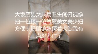 自录无水~美女多多~P2【桃花美少女】深喉吃鸡~爆菊暴力抽插~黑丝美腿~眼镜娘爽死了【29V】 (1)