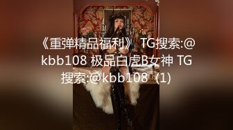 《重弹精品福利》 TG搜索:@kbb108 极品白虎B女神 TG搜索:@kbb108  (1)