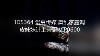 ID5364 爱豆传媒 糜乱家庭调皮妹妹计上亲哥 VIP0600