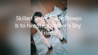 Skilled Sister made Blowjob to her Stepbrother's Shy Friend