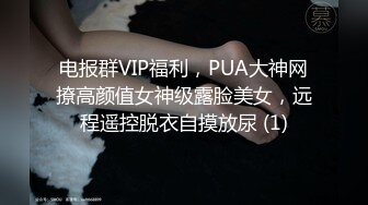 电报群VIP福利，PUA大神网撩高颜值女神级露脸美女，远程遥控脱衣自摸放尿 (1)