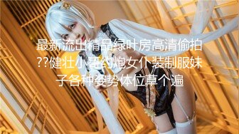 最新流出精品绿叶房高清偷拍??健壮小哥约炮女仆装制服妹子各种姿势体位草个遍