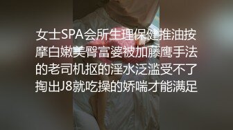 女士SPA会所生理保健推油按摩白嫩美臀富婆被加藤鹰手法的老司机抠的淫水泛滥受不了掏出J8就吃操的娇喘才能满足