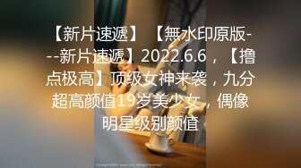 【新片速遞】 【無水印原版---新片速遞】2022.6.6，【撸点极高】顶级女神来袭，九分超高颜值19岁美少女，偶像明星级别颜值