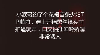 小泯哥约了个花裙苗条少妇TP啪啪，穿上开裆黑丝镜头前扣逼玩弄，口交抽插呻吟娇喘非常诱人