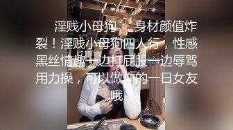 ❤️淫贱小母狗❤️身材颜值炸裂！淫贱小母狗四人行，性感黑丝情趣一边打屁股一边辱骂用力操，可以做你的一日女友哦