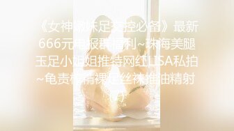 《女神嫩妹足交控必备》最新666元电报群福利~珠海美腿玉足小姐姐推特网红LISA私拍~龟责榨精裸足丝袜推油精射 (7)